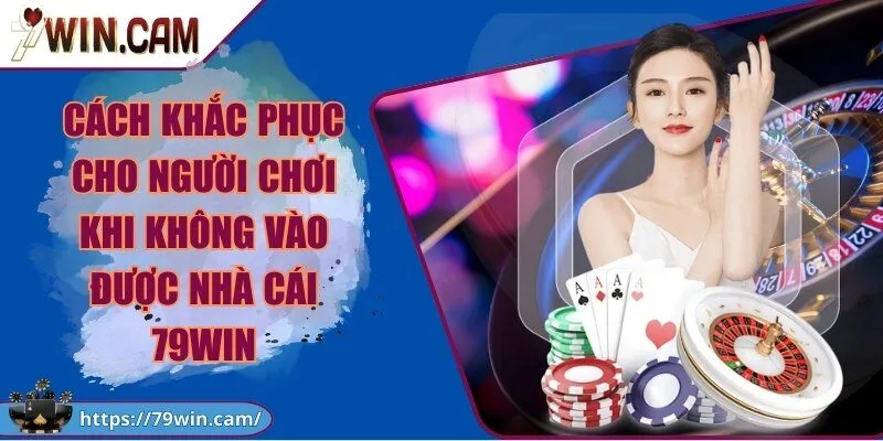 Cách khắc phục cho người chơi khi không vào được nhà cái 79Win